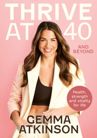 Thrive At 40: A Woman's Guide to Strength, Health and Vitality by Gemma Atkinson, 9781399757256