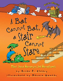 A Bat Cannot Bat, a Stair Cannot Stare (More about Homonyms and Homophones) by Brian P. Cleary, Martin Goneau, 9780761390329