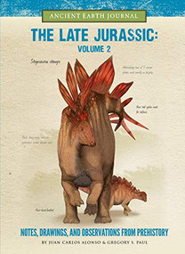 The Late Jurassic Volume 2 (Notes, Drawings, and Observations from Prehistory) by Juan Carlos Alonso, Gregory S. Paul, Juan Carlos Alonso, 9781942875338