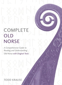 Complete Old Norse (A Comprehensive Guide to Reading and Understanding Old Norse, with Original Texts) by Todd Krause, 9781473614109