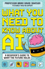 What You Need to Know About AI (A beginner's guide to what the future holds) by Professor Brian David Johnson, 9781526366788