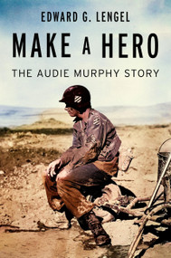 Make a Hero (The Audie Murphy Story) by Edward G. Lengel, 9781538722404