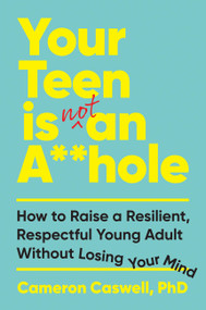 Your Teen is (Not) An A**hole (How to Raise a Resilient, Respectful Young Adult Without Losing Your Mind) by Dr. Cameron Caswell, 9781538779224