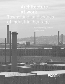 Architecture at Work (Towns and Landscapes of Industrial Heritage) by Giovanni Luigi Fontana, Andrea Gritti, 9788855210256