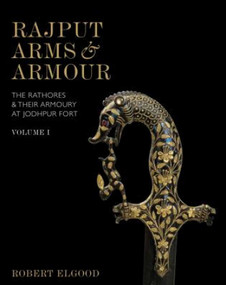 Rajput Arms and Armour (The Rathores and Their Armoury at Jodhpur Fort) by Robert Elgood, 9789385285707