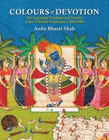 Colours of Devotion (The Legendary Paintings and Textiles of the Vallabha Sampradaya, 1500-1900) by Anita Bharat Shah, 9789391125899