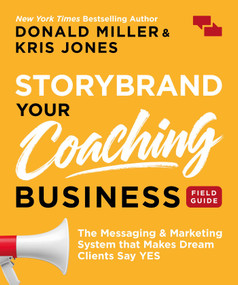 StoryBrand Your Coaching Business Field Guide (The Messaging & Marketing System that Makes Dream Clients Say YES) by Donald Miller, Kris Jones, 9798893313710
