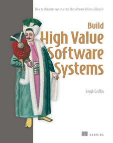 Build High Value Software Systems (How to eliminate waste across the software delivery lifecycle) by Leigh  Griffin, 9781633433922