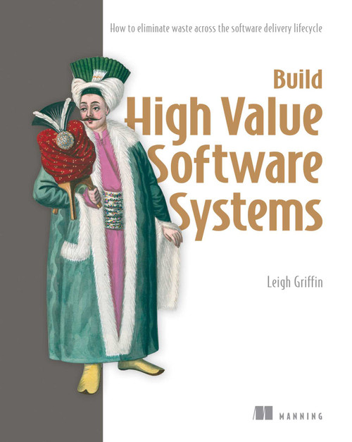 Build High Value Software Systems (How to eliminate waste across the software delivery lifecycle) by Leigh  Griffin, 9781633433922