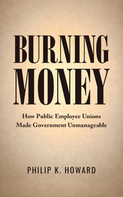 Burning Money (How Public Employee Unions Made Government Unmanageable) by Philip K. Howard, 9781957588520
