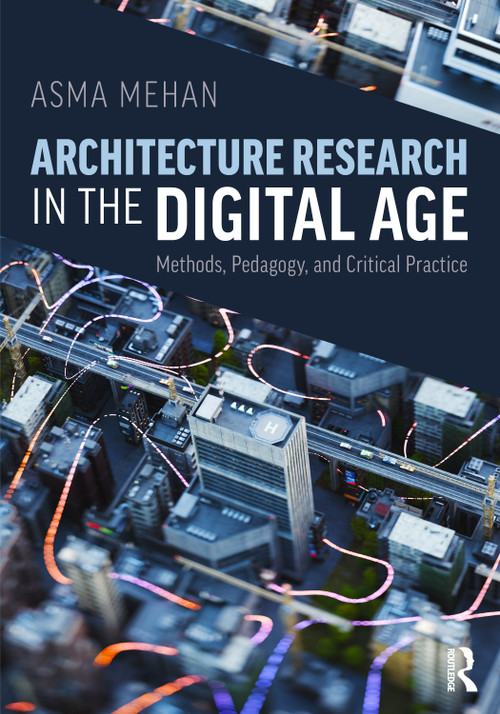 Architecture Research in the Digital Age (Methods, Pedagogy, and Critical Practice) by Asma Mehan, 9781041293859