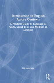 Introduction to English Across Contexts (A Practical Guide to Language as Code, Social Tool, and Medium of Meaning) by Michele Sala, 9781041341505