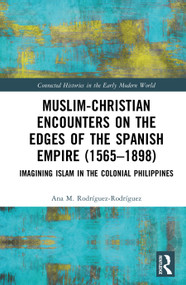 Muslim-Christian Encounters on the Edges of the Spanish Empire (1565-1898) (Imagining Islam in the Colonial Philippines) by Ana M. Rodríguez-Rodríguez, 9789048558278
