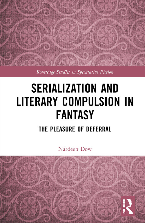 Serialisation and Literary Compulsion in Fantasy (The Pleasure of Deferral) by Nardeen Dow, 9781032801872