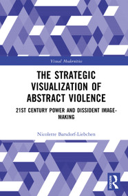 The Strategic Visualization of Abstract Violence (21st Century Power and Dissident Image-Making) by Nicolette Barsdorf-Liebchen, 9781032656656