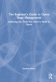 The Beginner's Guide to Opera Stage Management (Gathering the Tools You Need to Work in Opera) by Danielle Ranno, 9780367497934