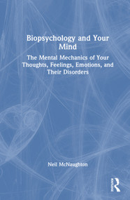 Biopsychology and Your Mind (The Mental Mechanics of Your Thoughts, Feelings, Emotions and Their Disorders) by Neil McNaughton, 9781032735986