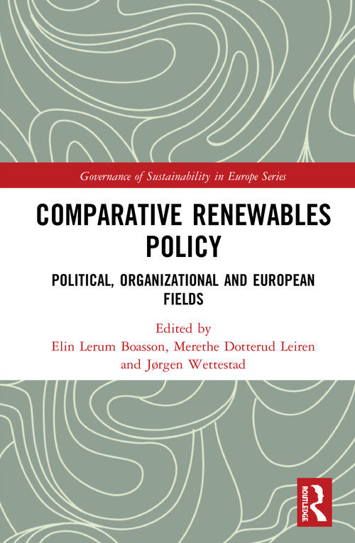 Comparative Renewables Policy (Political, Organizational and European Fields) by Elin Lerum Boasson, Merethe Dotterud Leiren, Jørgen Wettestad, 9780367187668