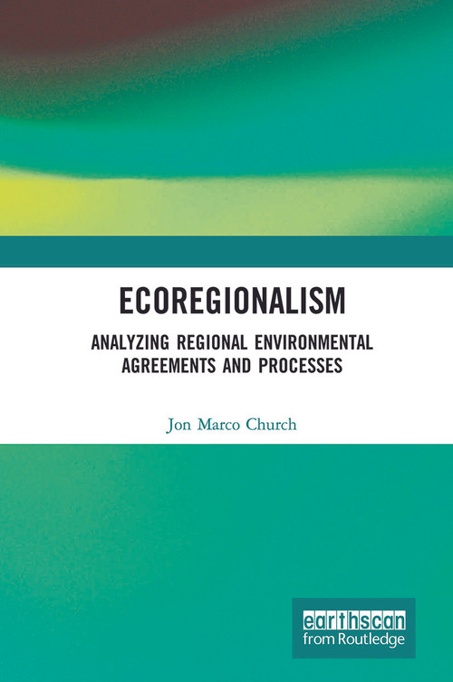 Ecoregionalism (Analyzing Regional Environmental Agreements and Processes) by Jon Marco Church, 9780415711678