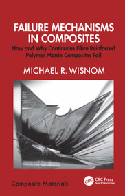 Failure Mechanisms in Composites (How and Why Continuous Fibre Reinforced Polymer Matrix Composites Fail) by Michael R. Wisnom, 9781032746401