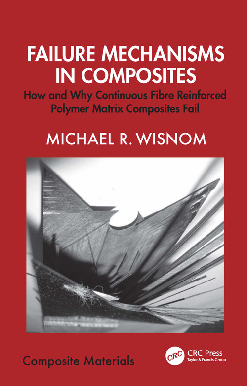 Failure Mechanisms in Composites (How and Why Continuous Fibre Reinforced Polymer Matrix Composites Fail) by Michael R. Wisnom, 9781032746401