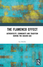 The Flamenco Effect (Authenticity, Community and Tradition during the Golden Age) by Ian Biddle, 9781138572003