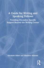 A Guide for Writing and Speaking Fellows (Providing Discipline-Specific Support Beyond the Writing Center) by Elisabeth L. Miller, Maureen McBride, 9781041119197