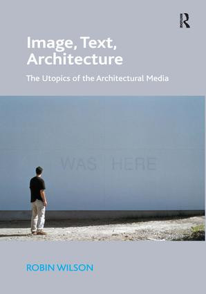 Image, Text, Architecture (The Utopics of the Architectural Media) by Robin Wilson, 9781472414434