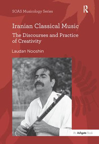 Iranian Classical Music (The Discourses and Practice of Creativity) by Laudan Nooshin, 9780754607038
