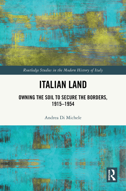Italian Land (Owning the Soil to Secure the Borders, 1915-1954) by Andrea Di Michele, 9781032814988