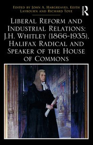 Liberal Reform and Industrial Relations: J.H. Whitley (1866-1935), Halifax Radical and Speaker of the House of Commons by John A. Hargreaves, Keith Laybourn, Richard Toye, 9781138293984