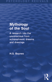 Mythology of the Soul (Psychology Revivals) (A Research into the Unconscious from Schizophrenic Dreams and Drawings) by H.G. Baynes, 9781138852303