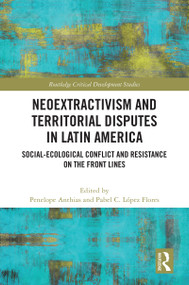 Neoextractivism and Territorial Disputes in Latin America (Social-ecological Conflict and Resistance on the Front Lines) by Penelope Anthias, Pabel C. López Flores, 9781032212388