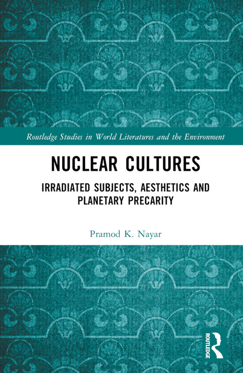 Nuclear Cultures (Irradiated Subjects, Aesthetics and Planetary Precarity) by Pramod K. Nayar, 9781032183848