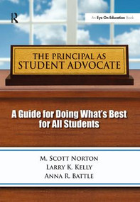 Principal as Student Advocate, The (A Guide for Doing What's Best for All Students) by Scott, M Norton, Larry Kelly, Anna R. Battle, 9781138175105