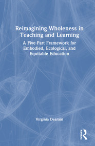 Reimagining Wholeness in Teaching and Learning (A Five-Part Framework for Embodied, Ecological, and Equitable Education) by Virginia Dearani, 9781041251408