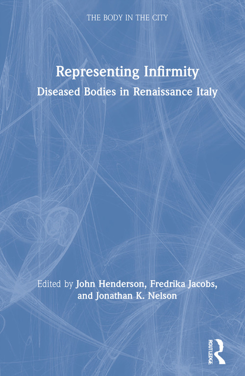 Representing Infirmity (Diseased Bodies in Renaissance Italy) by John Henderson, Fredrika Jacobs, Jonathan K. Nelson, 9780367470210