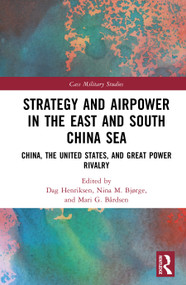 Strategy and Airpower in the East and South China Sea (China, the United States, and Great Power Rivalry) by Dag Henriksen, Nina M. Bjørge, Mari G. Bårdsen, 9781041157748