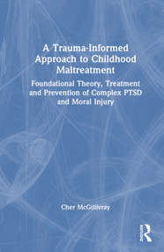 A Trauma-Informed Approach to Childhood Maltreatment (Foundational Theory, Treatment, and Prevention of Complex PTSD and Moral Injury) by Cher McGillivray, 9781041015710
