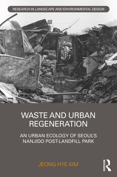 Waste and Urban Regeneration (An Urban Ecology of Seoul's Nanjido Post-landfill Park) by Jeong Hye Kim, 9780367356408