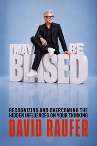 I MAY BE BIASED… (Recognizing and Navigating the Hidden Influences That Shape Your Thinking) by David Raufer, 9798895742143