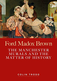 Ford Madox Brown (The Manchester murals and the matter of history) by Colin Trodd, 9781526142436