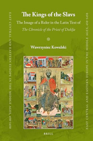 The Kings of the Slavs (The Image of a Ruler in the Latin Text of The Chronicle of the Priest of Duklja) by Wawrzyniec Kowalski, 9789004446878