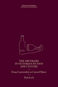 The Drunkard in Victorian Fiction and Culture (From Conviviality to Cursed Thirst) by Pam Lock, 9781399502221