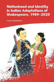 Nationhood and Identity in Indian Adaptations of Shakespeare, 1989-2020 by Taarini Mookherjee, 9781399554343