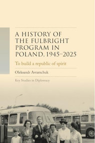 A history of the Fulbright Program in Poland, 1945-2025 (To build a republic of spirit) by Oleksandr Avramchuk, 9781526189998