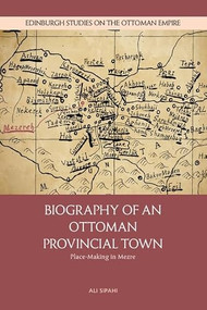 Biography of an Ottoman Provincial Town (Place-Making in Mezre) by Ali Sipahi, 9781399555296