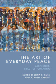The Art of Everyday Peace (Aesthetics, Practice, Curating) by Lydia C. Cole, Azadeh Sobout, 9781399556248