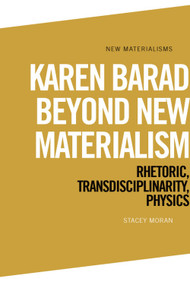 Karen Barad Beyond New Materialism (Rhetoric, Transdisciplinarity, Physics) by Stacey Moran, 9781399570251