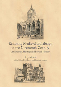 Restoring Medieval Edinburgh in the Nineteenth Century (Architecture, Heritage and Scottish Identity) by R.J. Morris, Helen M. Morris, Barbara Morris, 9781399571180